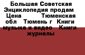 Большая Советская Энциклопедия продам › Цена ­ 150 - Тюменская обл., Тюмень г. Книги, музыка и видео » Книги, журналы   . Тюменская обл.